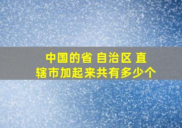 中国的省 自治区 直辖市加起来共有多少个